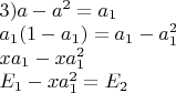 $\begin{array}{l}
 3)a - {a^2} = {a_1} \\ 
 {a_1}(1 - {a_1}) = {a_1} - a_1^2 \\ 
 x{a_1} - xa_1^2 \\ 
 {E_1} - xa_1^2 = {E_2} \\ 
 \end{array}$