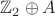 $\mathbb{Z}_2 \oplus A$