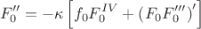$$\[
F_0 ^{\prime \prime }  =  - \kappa \left[ {f_0 F_0^{IV}  + \left( {F_0 F_0 ^{\prime \prime \prime } } \right)^\prime  } \right]
\]
$$