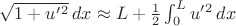 $\sqrt{1+ u'{}^2}\,dx \approx L+\frac{1}{2}\int_0^L u'{}^2\,dx$