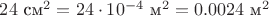 $24\text{ см}^2=24\cdot10^{-4}\text{ м}^2=0.0024\text{ м}^2$