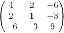 $$
\begin{pmatrix}
4 &  2 & -6 \\
2 &  1 & -3 \\
-6&-3 & 9  \\
\end{pmatrix}
$$