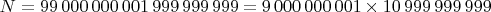 $N=99\,000\,000\,001\,999\,999\,999=9\,000\,000\,001\times 10\,999\,999\,999$