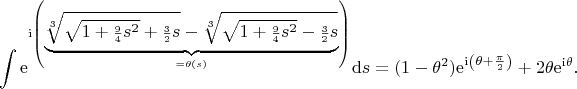 $$
\int{\mathrm{e}^{\mathrm{i}\left( \underbrace{\sqrt[3]{\sqrt{1+{\scriptstyle\frac{9}{4}} s^2}+{\scriptstyle\frac32} s}-\sqrt[3]{\sqrt{1+{\scriptstyle\frac94} s^2}-{\scriptstyle\frac32} s}  }_{=\theta(s)}   \right)}}\mathrm{d}s=(1-\theta^2)\mathrm{e}^{\mathrm{i}\left(\theta+\frac\pi2\right)}+2\theta \mathrm{e}^{\mathrm{i}\theta}.$$