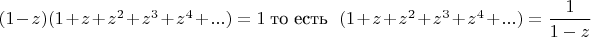 $(1-z)(1+z+z^2+z^3+z^4+...) = 1  \ \text{то есть } \  (1+z+z^2+z^3+z^4+...) = \dfrac 1 {1-z} $
