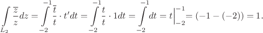 $$
\int\limits_{L_2}\frac{\overline{z}}{z}dz=\int \limits_ {-2}^{-1} \frac{\overline{t}}{t}
\cdot t'dt=\int \limits_ {-2}^{-1} \frac{t}{t}\cdot 1dt=
\int \limits_ {-2}^{-1} dt=t\Bigl|_ {-2}^{-1}=(-1-(-2))=1.
$$