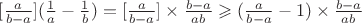 $[\frac{a}{b-a}](\frac{1}{a}-\frac{1}{b})=[\frac{a}{b-a}]\times \frac{b-a}{ab}\geqslant(\frac{a}{b-a}-1)\times \frac{b-a}{ab}$