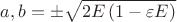 $a, b = \pm \displaystyle\sqrt{2 E \left(1 - \varepsilon E\right)}$