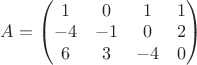 $A=\begin{pmatrix}
1 & 0 & 1 & 1\\ 
-4 & -1 & 0 & 2\\ 
6 & 3 & -4 & 0
\end{pmatrix}$