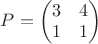 $P=\begin{pmatrix}
3&  4 \\
1& 1 \\
\end{pmatrix}$