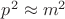 $p^2 \approx m^2$