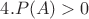 $4. P(A)>0$