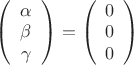 $
\left( \begin{array}{c}
\alpha \\
\beta \\
\gamma\\
\end{array} \right)=
\left( \begin{array}{c}
0 \\
0 \\
0\\
\end{array} \right)