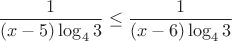 $$\dfrac{1}{(x-5)\log_{4}3}\leq
\dfrac{1}{(x-6)\log_{4}3}$$