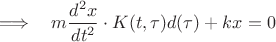 $\Longrightarrow\quad   m \dfrac { d^2 x} {d t^2} \cdot K(t,\tau) d(\tau) + kx = 0   $