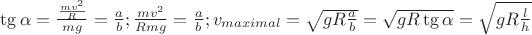 $\tg \alpha = \frac{\frac{mv^2}{R}}{mg} = \frac{a}{b}; \frac{mv^2}{Rmg} = \frac{a}{b}; v_{maximal} = \sqrt{gR\frac{a}{b}}=\sqrt{gR\tg \alpha} = \sqrt{gR\frac{l}{h}$