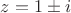 $z=1\pm i$