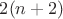 $2(n+2)$