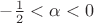 $-\frac{1}{2} < \alpha < 0$