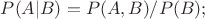 $P(A|B)=P(A,B)/P(B); $