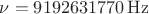 $\nu=9 192 631 770 \operatorname{Hz}$