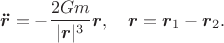 $$\boldsymbol{\ddot r}=-\frac{2Gm}{|\boldsymbol r|^3}\boldsymbol r,\quad \boldsymbol r=\boldsymbol r_1-\boldsymbol r_2.$$