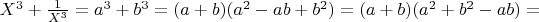 $X^3+\frac{1}{X^3}=a^3+b^3=(a+b)(a^2-ab+b^2)=(a+b)(a^2+b^2-ab)=$