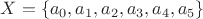 $X= \lbrace a_0, a_1, a_2, a_3, a_4, a_5\rbrace$