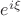 $e^{i\xi}$ $e^{i\xi}$