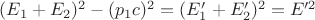 $(E_1+E_2)^2-(p_1c)^2=(E_1'+E_2')^2=E'^2$