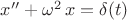 $x''+\omega ^2 \, x =\delta (t)$