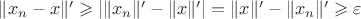 $\|{x_n-x}\|'\geqslant|\|{x_n}\|'-\|{x}\|'|=\|{x}\|'-\|{x_n}\|'\geqslant\varepsilon \foralln$