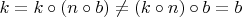 $k=k \circ (n \circ b) \not=(k \circ n) \circ b=b$