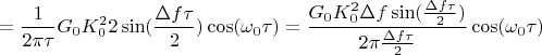 $$=\frac {1}{2\pi\tau}G_{0}K_{0}^2 2 \sin(\frac{\Delta f \tau}{2})\cos(\omega_{0}\tau)=\frac{G_{0}K_{0}^2 \Delta f  \sin(\frac{\Delta f \tau}{2})}{2\pi \frac{\Delta f \tau}{2}} \cos(\omega_{0}\tau)$$