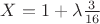 $X=1+\lambda\frac 3 {16} $