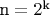 ${\text{n}} = 2^{\text{k}} $