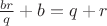 $ \frac{br}{q}+b=q+r$ $ \frac{br}{q}+b=q+r$