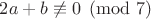 $2a+b\not\equiv 0\pmod{7}$