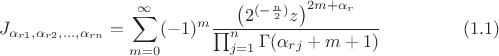 $$ J_{\alpha_{r 1},\alpha_{r 2},&hellip;, \alpha_{r n}} = \sum_{m = 0}^\infty(-1)^m \frac {\left(2^{(-\frac n 2)}z\right)^{2m+\alpha_r}} {\prod_{j = 1}^n \Gamma (\alpha_{rj}+m+1)} \eqno (1.1) $$