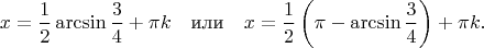 $$
x=\frac12\arcsin{\frac34}+\pi k\quad\text{или}\quad
x=\frac12\left(\pi-\arcsin{\frac34}\right)+\pi k.
$$