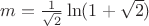 $m=\frac{1}{\sqrt 2}\ln(1+\sqrt 2)$