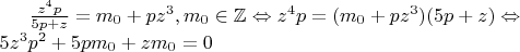 $\frac{z^4p}{5p+z}=m_0+pz^3,m_0\in\mathbb{Z}\Leftrightarrow z^4p=(m_0+pz^3)(5p+z)\Leftrightarrow \\5z^3p^2+5pm_0+zm_0=0$