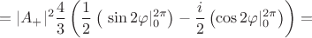 $$=|A_+|^2 \frac43 \left( \frac12 \left(\ \sin{2\varphi} \rvert_{0}^{2\pi} \right) - \frac{i}{2} \left( \cos{2\varphi} \rvert_{0}^{2\pi} \right) \right)=$$