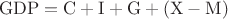 $$ \mathrm{GDP} = \mathrm{C} + \mathrm{I} + \mathrm{G} + (\mathrm{X} - \mathrm{M}) $$
