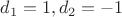 $d_1=1,d_2=-1$