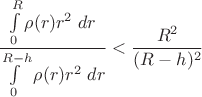 \[\frac{\int\limits_0^R\rho(r)r^2\;dr}{\int\limits_0^{R-h}\rho(r)r^2\;dr}<\frac{R^2}{(R-h)^2}\]