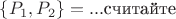 $\{P_1,P_2\}=...\text{считайте}$