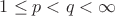 $1 \leq  p < q < \infty$