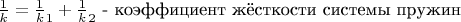 $\frac 1 k=\frac 1 k_1+\frac 1 k_2$ - коэффициент жёсткости системы пружин