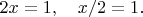 $2x=1,\quad x/2=1.$